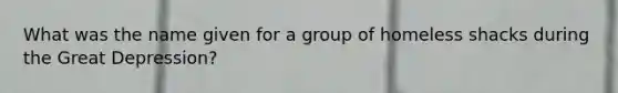 What was the name given for a group of homeless shacks during the Great Depression?