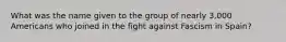 What was the name given to the group of nearly 3,000 Americans who joined in the fight against Fascism in Spain?