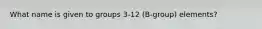 What name is given to groups 3-12 (B-group) elements?