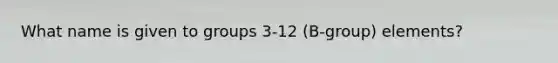 What name is given to groups 3-12 (B-group) elements?