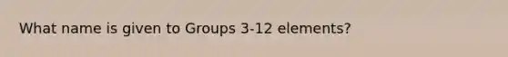 What name is given to Groups 3-12 elements?