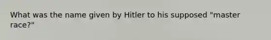 What was the name given by Hitler to his supposed "master race?"