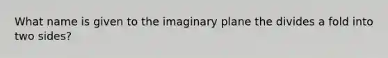 What name is given to the imaginary plane the divides a fold into two sides?