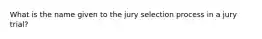 What is the name given to the jury selection process in a jury trial?