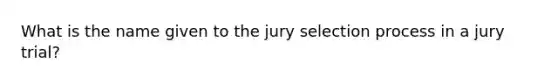 What is the name given to the jury selection process in a jury trial?