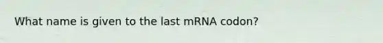 What name is given to the last mRNA codon?