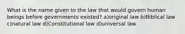 What is the name given to the law that would govern human beings before governments existed? a)original law b)Biblical law c)natural law d)Constitutional law d)universal law