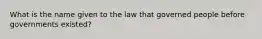 What is the name given to the law that governed people before governments existed?