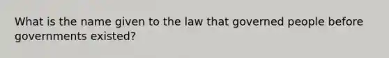 What is the name given to the law that governed people before governments existed?