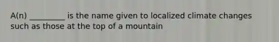 A(n) _________ is the name given to localized climate changes such as those at the top of a mountain