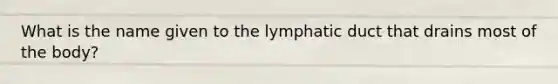 What is the name given to the lymphatic duct that drains most of the body?