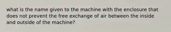 what is the name given to the machine with the enclosure that does not prevent the free exchange of air between the inside and outside of the machine?