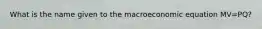 What is the name given to the macroeconomic equation MV=PQ?