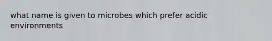 what name is given to microbes which prefer acidic environments