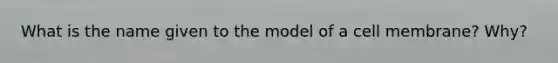 What is the name given to the model of a cell membrane? Why?