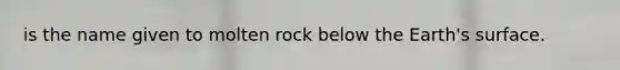 is the name given to molten rock below the Earth's surface.