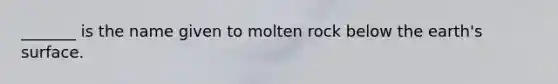 _______ is the name given to molten rock below the earth's surface.