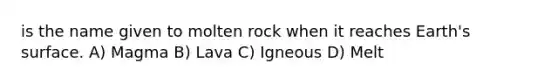 is the name given to molten rock when it reaches Earth's surface. A) Magma B) Lava C) Igneous D) Melt