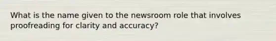 What is the name given to the newsroom role that involves proofreading for clarity and accuracy?