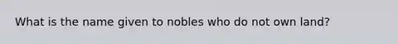 What is the name given to nobles who do not own land?