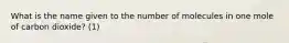 What is the name given to the number of molecules in one mole of carbon dioxide? (1)