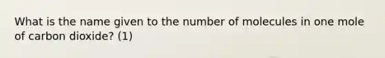 What is the name given to the number of molecules in one mole of carbon dioxide? (1)