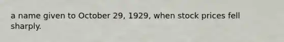 a name given to October 29, 1929, when stock prices fell sharply.