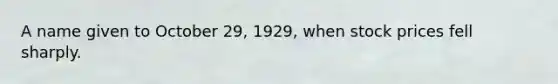 A name given to October 29, 1929, when stock prices fell sharply.