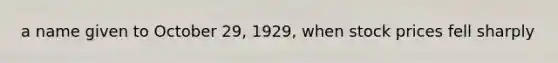 a name given to October 29, 1929, when stock prices fell sharply