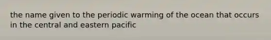 the name given to the periodic warming of the ocean that occurs in the central and eastern pacific