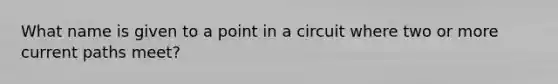 What name is given to a point in a circuit where two or more current paths meet?