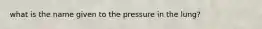 what is the name given to the pressure in the lung?