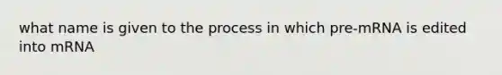 what name is given to the process in which pre-mRNA is edited into mRNA