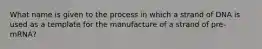 What name is given to the process in which a strand of DNA is used as a template for the manufacture of a strand of pre-mRNA?