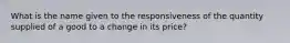 What is the name given to the responsiveness of the quantity supplied of a good to a change in its price?