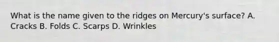 What is the name given to the ridges on Mercury's surface? A. Cracks B. Folds C. Scarps D. Wrinkles