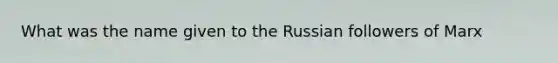 What was the name given to the Russian followers of Marx