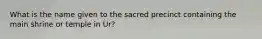 What is the name given to the sacred precinct containing the main shrine or temple in Ur?