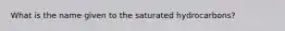 What is the name given to the saturated hydrocarbons?