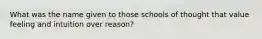 What was the name given to those schools of thought that value feeling and intuition over reason?