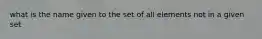 what is the name given to the set of all elements not in a given set