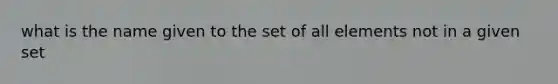 what is the name given to the set of all elements not in a given set