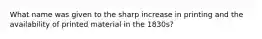 What name was given to the sharp increase in printing and the availability of printed material in the 1830s?