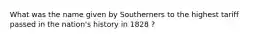 What was the name given by Southerners to the highest tariff passed in the nation's history in 1828 ?