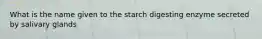 What is the name given to the starch digesting enzyme secreted by salivary glands