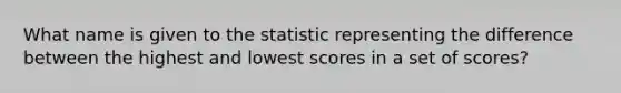 What name is given to the statistic representing the difference between the highest and lowest scores in a set of scores?