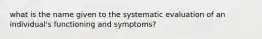 what is the name given to the systematic evaluation of an individual's functioning and symptoms?