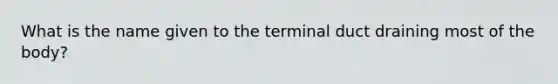 What is the name given to the terminal duct draining most of the body?