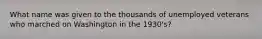 What name was given to the thousands of unemployed veterans who marched on Washington in the 1930's?