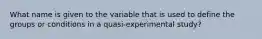 What name is given to the variable that is used to define the groups or conditions in a quasi-experimental study?